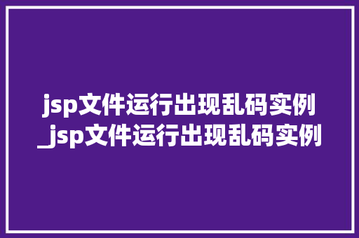 jsp文件运行出现乱码实例_jsp文件运行出现乱码实例错误  第1张