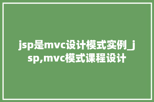 jsp是mvc设计模式实例_jsp,mvc模式课程设计