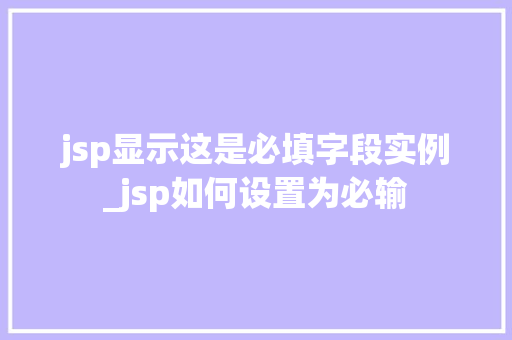 jsp显示这是必填字段实例_jsp如何设置为必输