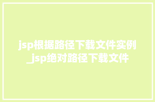 jsp根据路径下载文件实例_jsp绝对路径下载文件