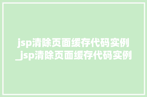 jsp清除页面缓存代码实例_jsp清除页面缓存代码实例怎么写