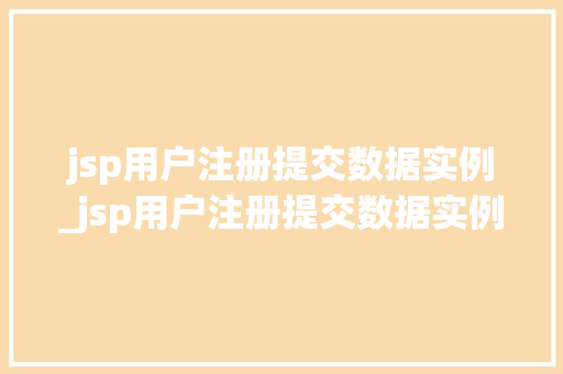 jsp用户注册提交数据实例_jsp用户注册提交数据实例怎么写