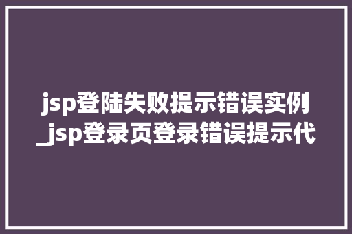 jsp登陆失败提示错误实例_jsp登录页登录错误提示代码