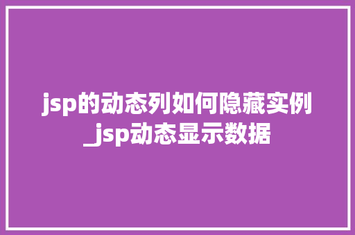 jsp的动态列如何隐藏实例_jsp动态显示数据