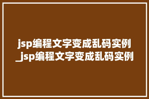 jsp编程文字变成乱码实例_jsp编程文字变成乱码实例是什么