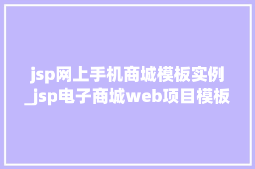 jsp网上手机商城模板实例_jsp电子商城web项目模板