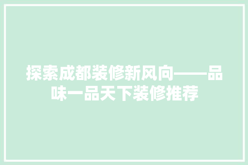探索成都装修新风向——品味一品天下装修推荐