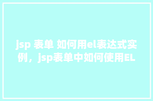 jsp 表单 如何用el表达式实例，jsp表单中如何使用EL表达式实例介绍