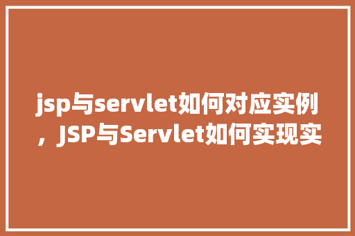 jsp与servlet如何对应实例,JSP与Servlet如何实现实例对应