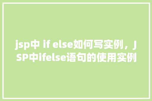 jsp中 if else如何写实例，JSP中ifelse语句的使用实例介绍