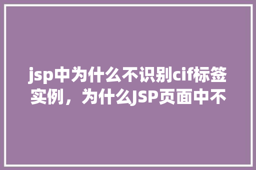 jsp中为什么不识别cif标签实例，为什么JSP页面中不识别CIF标签实例