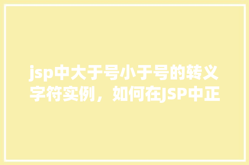 jsp中大于号小于号的转义字符实例，如何在JSP中正确使用大于号和小于号的转义字符实例