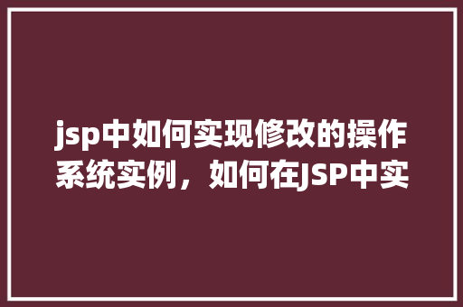 jsp中如何实现修改的操作系统实例，如何在JSP中实现操作系统的实例修改
