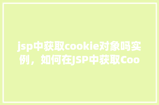 jsp中获取cookie对象吗实例，如何在JSP中获取Cookie对象实例的示例