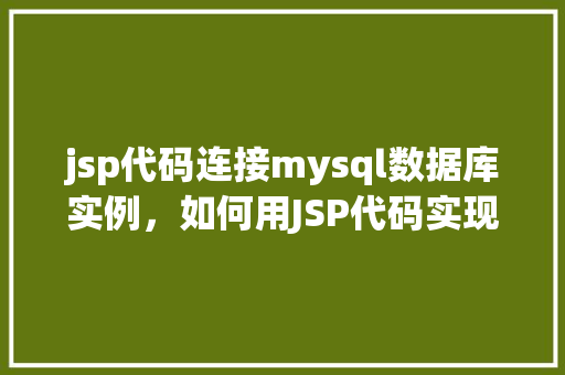 jsp代码连接mysql数据库实例，如何用JSP代码实现与MySQL数据库实例的连接