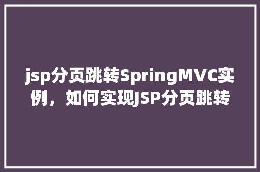 jsp分页跳转SpringMVC实例，如何实现JSP分页跳转与SpringMVC的整合实例