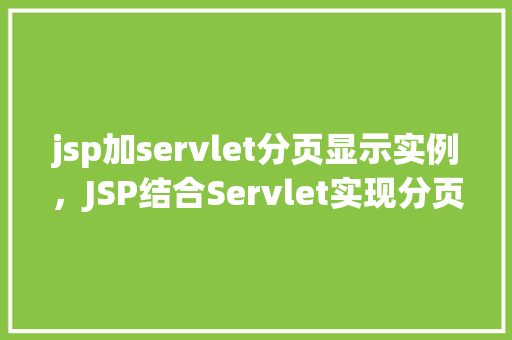 jsp加servlet分页显示实例,JSP结合Servlet实现分页显示的实例教程