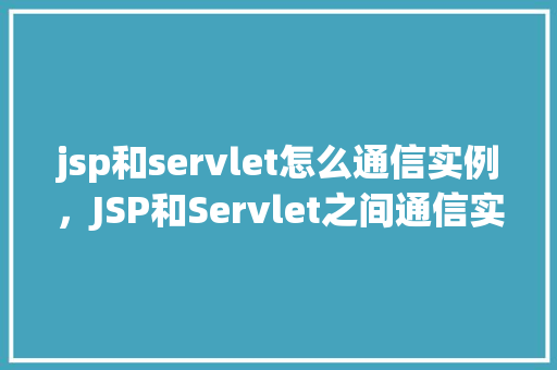 jsp和servlet怎么通信实例，JSP和Servlet之间通信实例详解