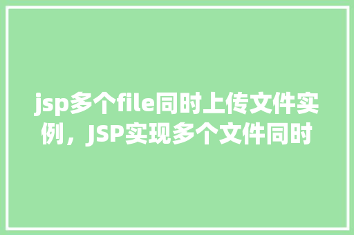 jsp多个file同时上传文件实例，JSP实现多个文件同时上传的实例教程