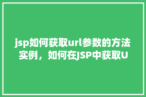 jsp如何获取url参数的方法实例，如何在JSP中获取URL参数的实例介绍