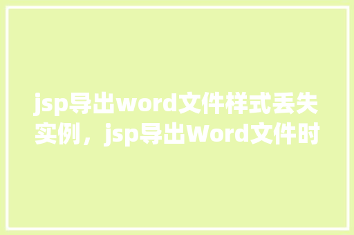 jsp导出word文件样式丢失实例，jsp导出Word文件时样式丢失的问题实例分析