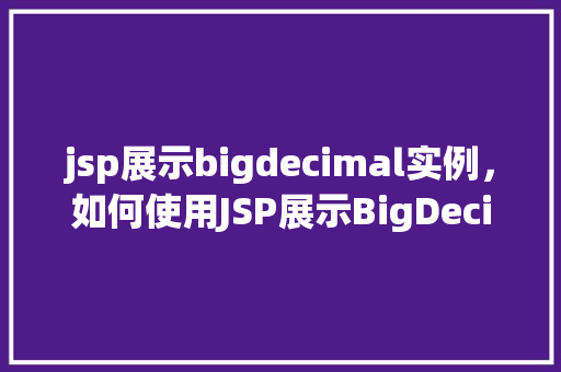 jsp展示bigdecimal实例，如何使用JSP展示BigDecimal实例