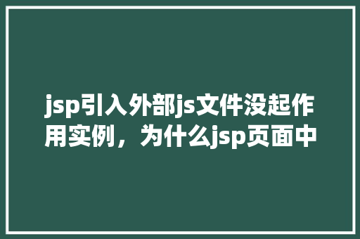 jsp引入外部js文件没起作用实例，为什么jsp页面中的外部JS文件没有被正确引入实例介绍