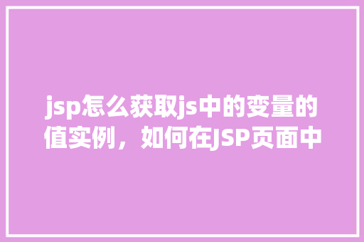 jsp怎么获取js中的变量的值实例，如何在JSP页面中获取JavaScript变量的值实例