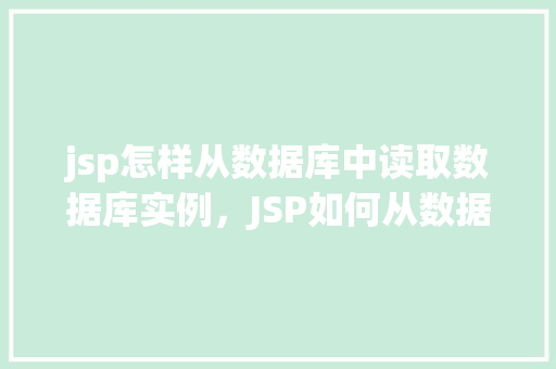 jsp怎样从数据库中读取数据库实例，JSP如何从数据库中获取数据库实例的具体步骤