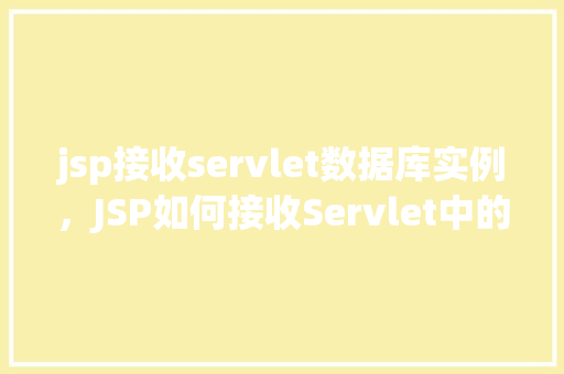 jsp接收servlet数据库实例，JSP如何接收Servlet中的数据库实例