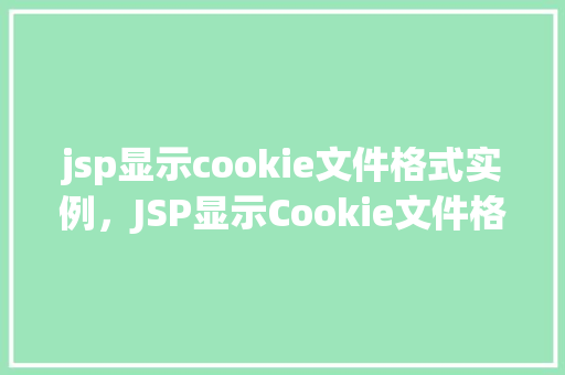 jsp显示cookie文件格式实例，JSP显示Cookie文件格式实例介绍