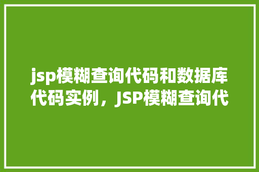 jsp模糊查询代码和数据库代码实例，JSP模糊查询代码与数据库操作实例详解