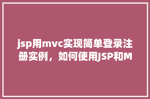 jsp用mvc实现简单登录注册实例，如何使用JSP和MVC模式构建一个简单的登录注册实例