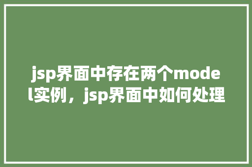jsp界面中存在两个model实例,jsp界面中如何处理两个相同的model实例