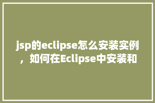 jsp的eclipse怎么安装实例，如何在Eclipse中安装和配置JSP开发环境实例教程