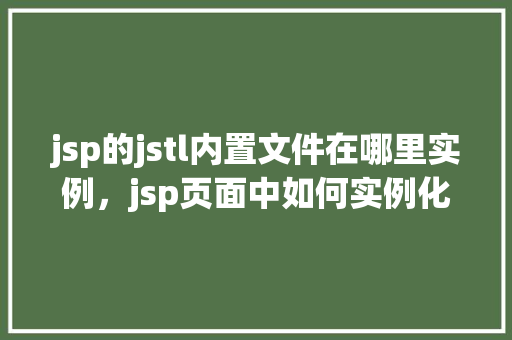 jsp的jstl内置文件在哪里实例，jsp页面中如何实例化JSTL的内置文件
