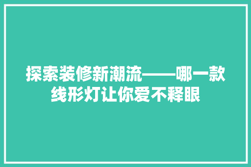 探索装修新潮流——哪一款线形灯让你爱不释眼