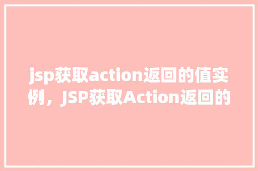 jsp获取action返回的值实例,JSP获取Action返回的值实例介绍 第1张 jsp获取action返回的值实例,JSP获取Action返回的值实例介绍 第1张