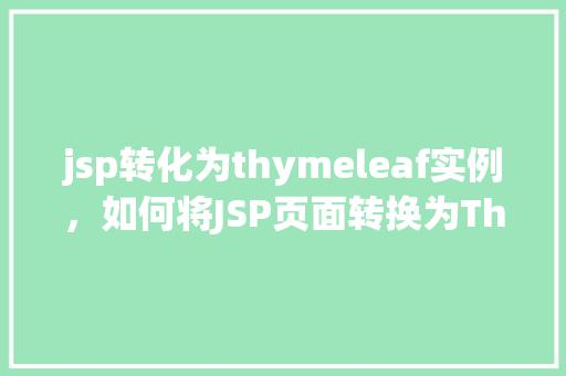 jsp转化为thymeleaf实例，如何将JSP页面转换为Thymeleaf页面实例介绍