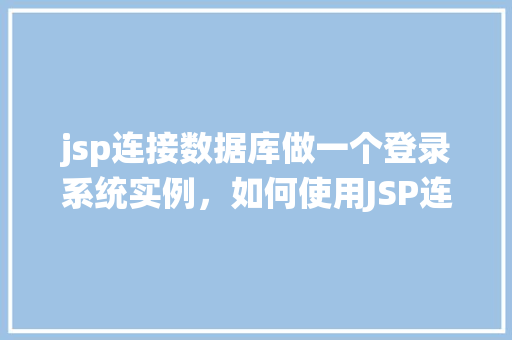jsp连接数据库做一个登录系统实例，如何使用JSP连接数据库实现登录系统实例教程