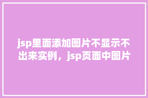 jsp里面添加图片不显示不出来实例，jsp页面中图片无法显示的常见问题及解决实例