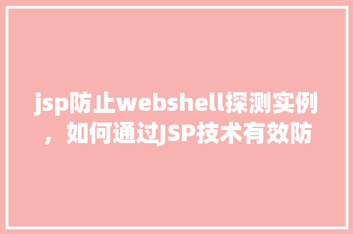 jsp防止webshell探测实例，如何通过JSP技术有效防御Webshell探测实例分析
