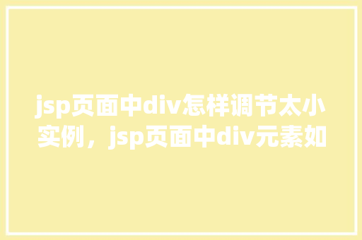 jsp页面中div怎样调节太小实例，jsp页面中div元素如何避免过小实例问题详解