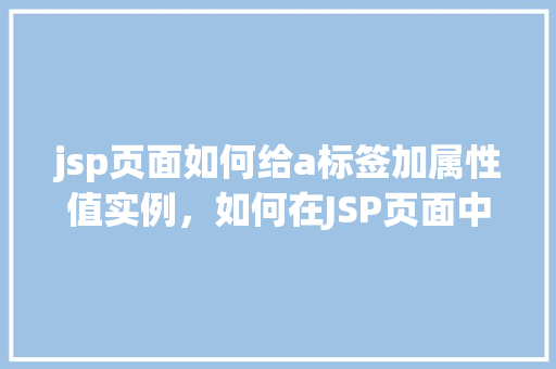 jsp页面如何给a标签加属性值实例，如何在JSP页面中为a标签添加属性值实例介绍