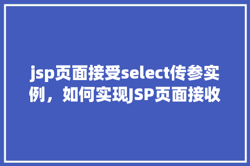 jsp页面接受select传参实例，如何实现JSP页面接收select标签传参的实例教程