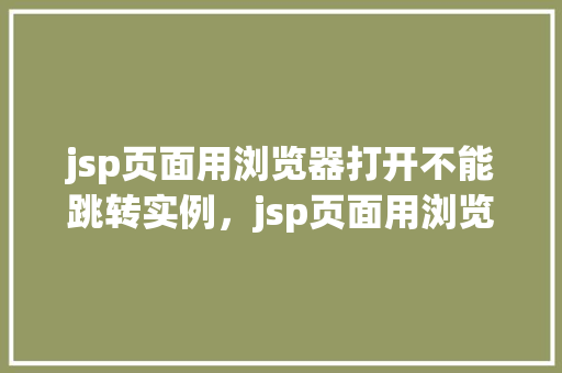 jsp页面用浏览器打开不能跳转实例，jsp页面用浏览器打开为何无法跳转实例介绍