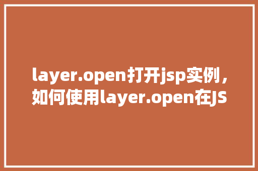 layer.open打开jsp实例，如何使用layer.open在JSP页面中打开实例