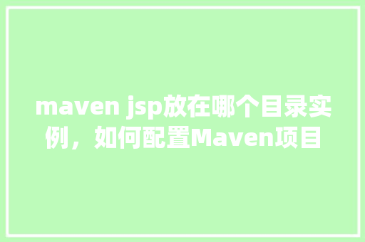 maven jsp放在哪个目录实例，如何配置Maven项目中的JSP文件存放路径