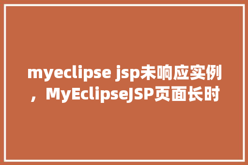 myeclipse jsp未响应实例，MyEclipseJSP页面长时间未响应快速排查实例分享
