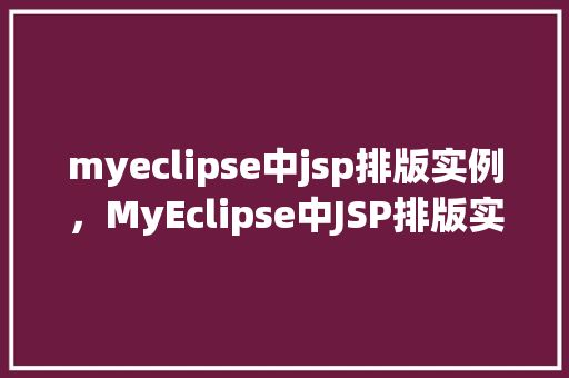 myeclipse中jsp排版实例，MyEclipse中JSP排版实例：打造专业网页布局